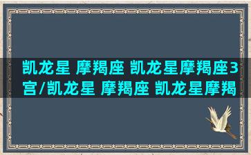 凯龙星 摩羯座 凯龙星摩羯座3宫/凯龙星 摩羯座 凯龙星摩羯座3宫-我的网站